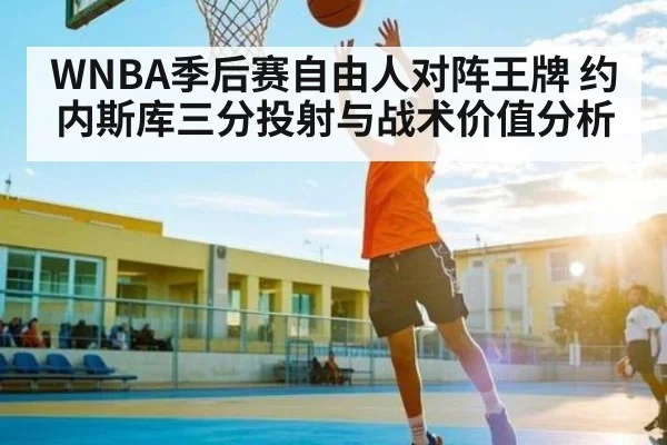 WNBA季后赛自由人对阵王牌 约内斯库三分投射与战术价值分析 - Kaiyun Sports