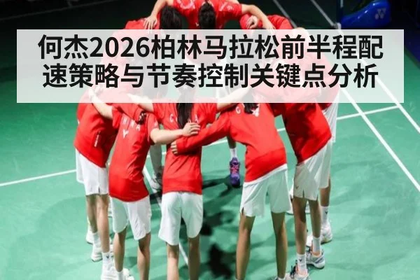 何杰2026柏林马拉松前半程配速策略与节奏控制关键点分析 - Kaiyun Sports