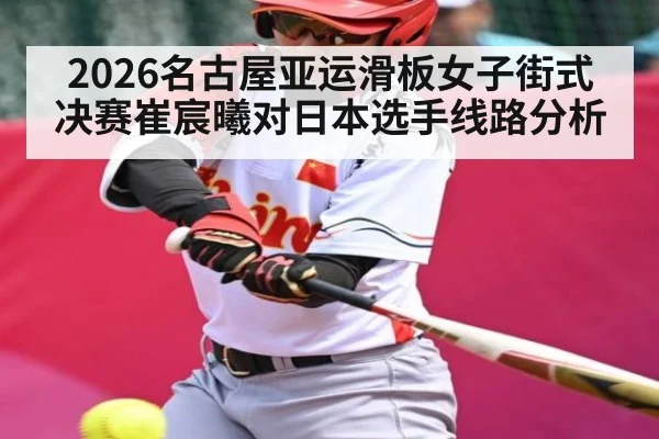 2026名古屋亚运滑板女子街式决赛崔宸曦对日本选手线路分析 - Kaiyun Sports