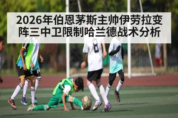 2026年伯恩茅斯主帅伊劳拉变阵三中卫限制哈兰德战术分析 - Kaiyun Sports