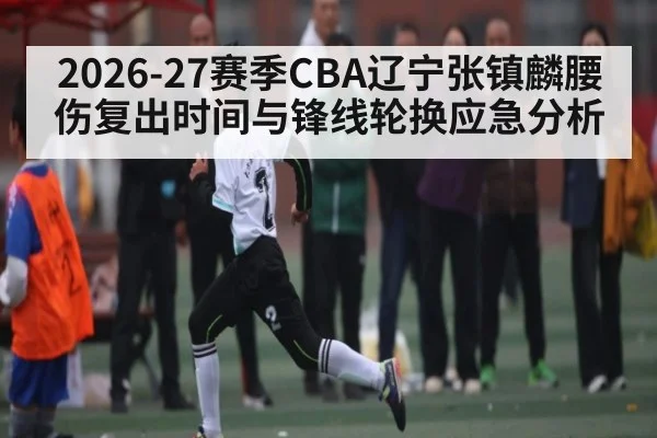 2026-27赛季CBA辽宁张镇麟腰伤复出时间与锋线轮换应急分析