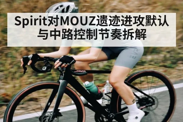 Spirit对MOUZ遗迹进攻默认与中路控制节奏拆解 - Kaiyun Sports