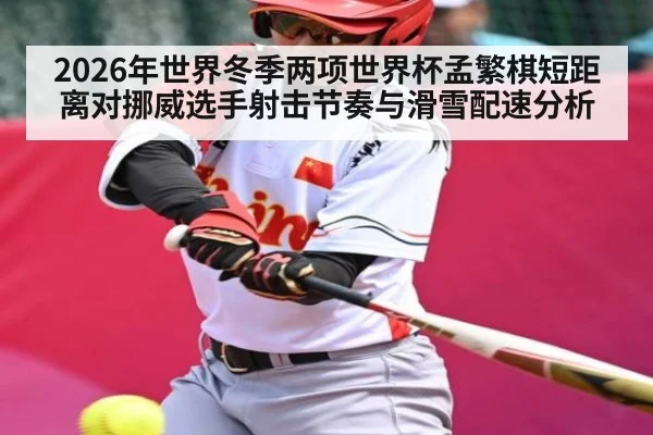 2026年世界冬季两项世界杯孟繁棋短距离对挪威选手射击节奏与滑雪配速分析 - Kaiyun Sports